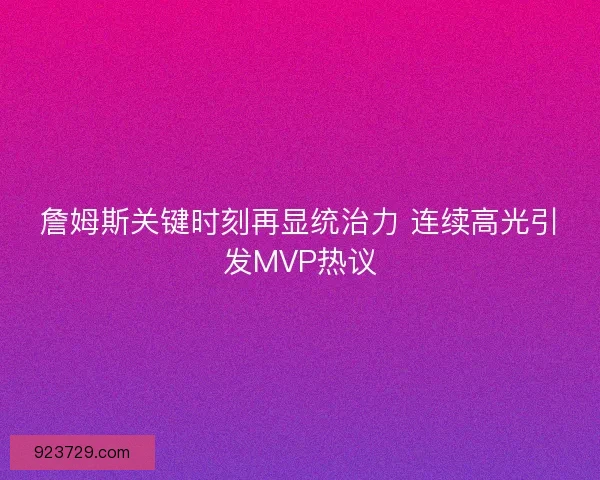 詹姆斯关键时刻再显统治力 连续高光引发MVP热议