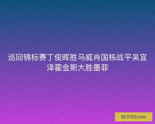 巡回锦标赛丁俊晖胜马威肖国栋战平吴宜泽霍金斯大胜墨菲